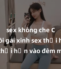 sex không che Cặp đôi gái xinh sex thổi hồn vào đêm muộn