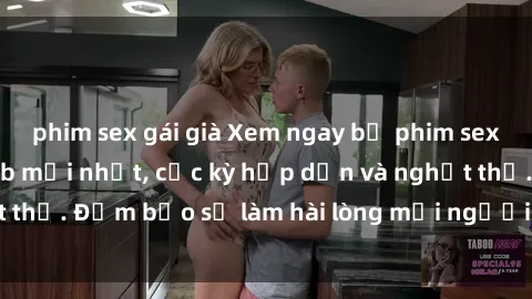 phim sex gái già Xem ngay bộ phim sex Trung Quốc vietsub mới nhất, cực kỳ hấp dẫn và nghẹt thở. Đảm bảo sẽ làm hài lòng mọi người, không thể bỏ lỡ!