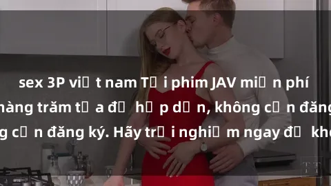 sex 3P việt nam Tải phim JAV miễn phí ngay hôm nay với hàng trăm tựa đề hấp dẫn, không cần đăng ký. Hãy trải nghiệm ngay để không bỏ lỡ!