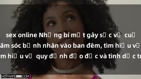 sex online Những bí mật gây sốc về cuộc sống sex y tá: chăm sóc bệnh nhân vào ban đêm, tìm hiểu về quy định đạo đức và tình dục trong ngành y