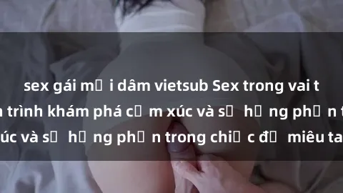 sex gái mại dâm vietsub Sex trong vai trò nữ hầu gái: Hành trình khám phá cảm xúc và sự hưng phấn trong chiếc đồ miêu tay