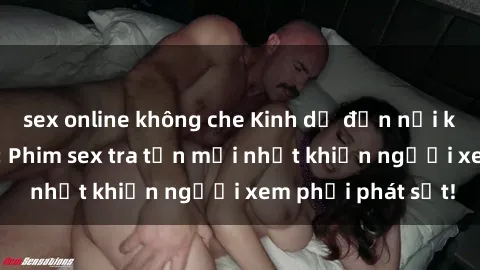 sex online không che Kinh dị đến nỗi không thể tin nổi: Phim sex tra tấn mới nhất khiến người xem phải phát sốt!