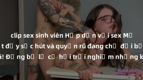 clip sex sinh viên Hấp dẫn với sex Mỹ đen: Những bí mật đầy sức hút và quyến rũ đang chờ đợi bạn khám phá! Đừng bỏ lỡ cơ hội trải nghiệm những khoảnh khắc mãnh liệt và đam mê!