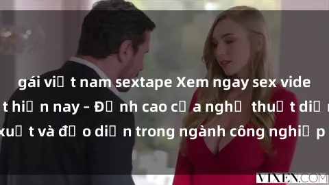 gái việt nam sextape Xem ngay sex video Việt Nam hot nhất hiện nay – Đỉnh cao của nghệ thuật diễn xuất và đạo diễn trong ngành công nghiệp phim người lớn tại đây!