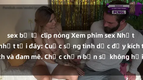sex bị lộ clip nóng Xem phim sex Nhật Bản vietsub mới nhất tại đây: Cuộc sống tình dục đầy kích thích và đam mê. Chắc chắn bạn sẽ không hối hận khi thưởng thức!