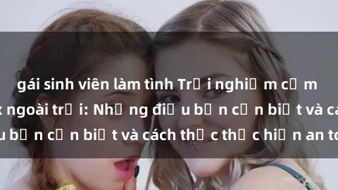 gái sinh viên làm tình Trải nghiệm cảm giác mới lạ với sex ngoài trời: Những điều bạn cần biết và cách thức thực hiện an toàn