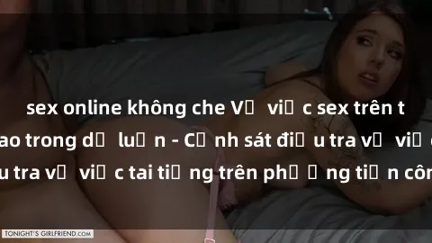 sex online không che Vụ việc sex trên tàu hỏa gây xôn xao trong dư luận - Cảnh sát điều tra vụ việc tai tiếng trên phương tiện công cộng