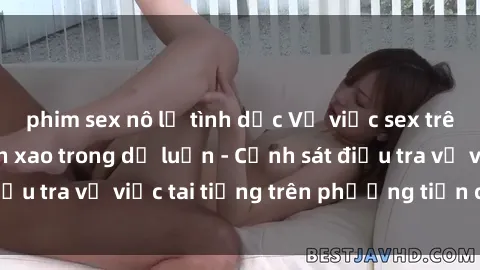 phim sex nô lệ tình dục Vụ việc sex trên tàu hỏa gây xôn xao trong dư luận - Cảnh sát điều tra vụ việc tai tiếng trên phương tiện công cộng