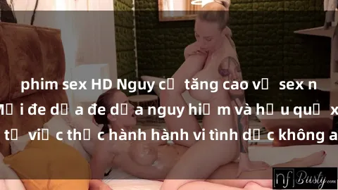 phim sex HD Nguy cơ tăng cao về sex ngoài đường phố: Mối đe dọa đe dọa nguy hiểm và hậu quả xấu từ việc thực hành hành vi tình dục không an toàn ngoài đường phố