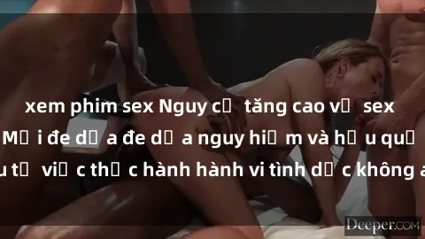 xem phim sex Nguy cơ tăng cao về sex ngoài đường phố: Mối đe dọa đe dọa nguy hiểm và hậu quả xấu từ việc thực hành hành vi tình dục không an toàn ngoài đường phố