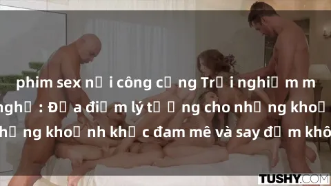 phim sex nơi công cộng Trải nghiệm mới lạ tại sex nhà nghỉ: Địa điểm lý tưởng cho những khoảnh khắc đam mê và say đắm không thể quên!