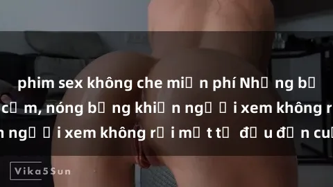 phim sex không che miễn phí Những bộ phim sex Nga gợi cảm, nóng bỏng khiến người xem không rời mắt từ đầu đến cuối.