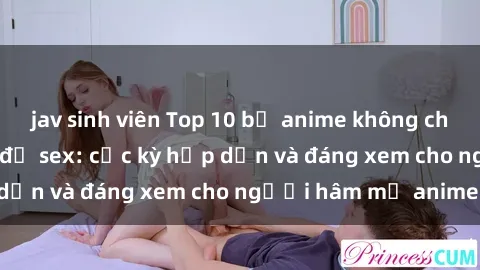 jav sinh viên Top 10 bộ anime không che nổi tiếng về chủ đề sex: cực kỳ hấp dẫn và đáng xem cho người hâm mộ anime!