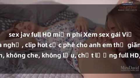 sex jav full HD miễn phí Xem sex gái Việt không che tại nhà nghỉ, clip hot cực phê cho anh em thư giãn, không che, không lậu, chất lượng full HD, không che, mới nhất.