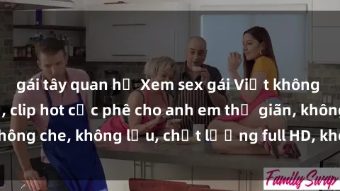 gái tây quan hệ Xem sex gái Việt không che tại nhà nghỉ, clip hot cực phê cho anh em thư giãn, không che, không lậu, chất lượng full HD, không che, mới nhất.