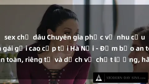 sex chị dâu Chuyên gia phục vụ nhu cầu sex gái Việt làm gái gọi cao cấp tại Hà Nội - Đảm bảo an toàn, riêng tư và dịch vụ chất lượng, hãy trải nghiệm ngay!