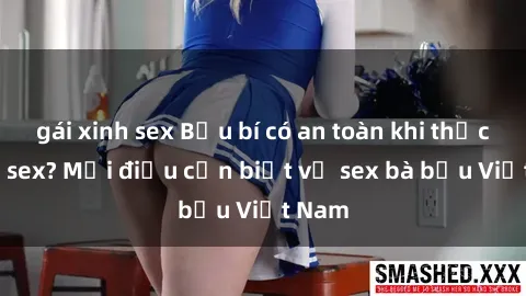 gái xinh sex Bầu bí có an toàn khi thực hành sex? Mọi điều cần biết về sex bà bầu Việt Nam