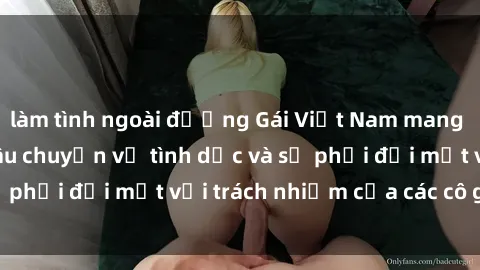 làm tình ngoài đường Gái Việt Nam mang thai khi còn trẻ: Câu chuyện về tình dục và sự phải đối mặt với trách nhiệm của các cô gái trẻ.
