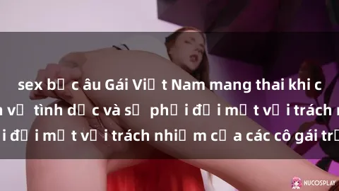 sex bắc âu Gái Việt Nam mang thai khi còn trẻ: Câu chuyện về tình dục và sự phải đối mặt với trách nhiệm của các cô gái trẻ.