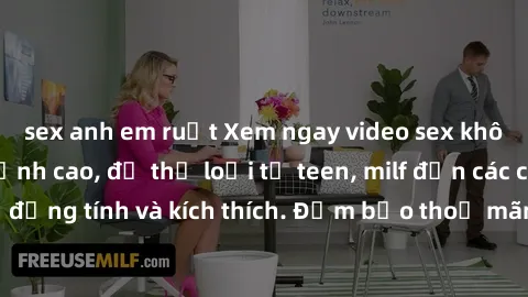 sex anh em ruột Xem ngay video sex không che miễn phí đỉnh cao, đủ thể loại từ teen, milf đến các cảnh quan hệ đồng tính và kích thích. Đảm bảo thoả mãn mọi khả năng kích thích của bạn!