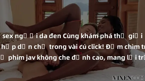 sex người da đen Cùng khám phá thế giới jav không che siêu hấp dẫn chỉ trong vài cú click! Đắm chìm trong những bộ phim jav không che đỉnh cao, mang lại trải nghiệm thú vị và đầy kích thích.