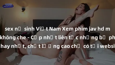 sex nữ sinh Việt Nam Xem phim jav hd miễn phí đỉnh cao không che - Cập nhật liên tục những bộ phim sex hay nhất, chất lượng cao chỉ có tại website chuyên nghiệp hàng đầu.