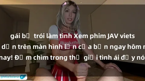 gái bị trói làm tình Xem phim JAV vietsub mới nhất và hấp dẫn trên màn hình lớn của bạn ngay hôm nay! Đắm chìm trong thế giới tình ái đầy nóng bỏng và kích thích.