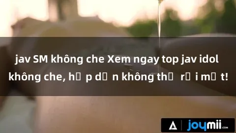 jav SM không che Xem ngay top jav idol không che, hấp dẫn không thể rời mắt!
