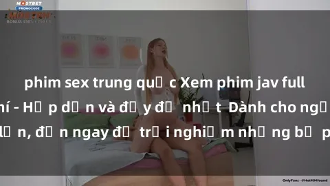 phim sex trung quốc Xem phim jav full HD online miễn phí - Hấp dẫn và đầy đủ nhất  Dành cho người lớn, đến ngay để trải nghiệm những bộ phim hấp dẫn và hấp dẫn.