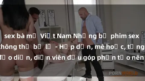 sex bà mẹ Việt Nam Những bộ phim sex gái già đỉnh cao không thể bỏ lỡ - Hấp dẫn, mê hoặc, từng đạo diễn, diễn viên đều góp phần tạo nên sự hấp dẫn, kích thích.