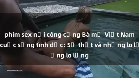 phim sex nơi công cộng Bà mẹ Việt Nam và cuộc sống tình dục: Sự thật và những lo lắng