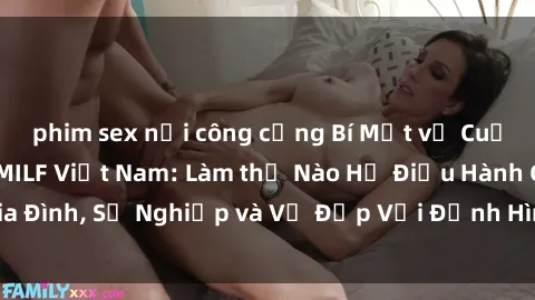 phim sex nơi công cộng Bí Mật về Cuộc Sống Của Các MILF Việt Nam: Làm thế Nào Họ Điều Hành Gia Đình, Sự Nghiệp và Vẻ Đẹp Với Định Hình Văn Hóa Đương Đại