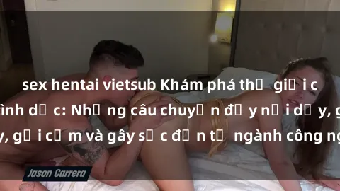 sex hentai vietsub Khám phá thế giới của phim sex nô lệ tình dục: Những câu chuyện đầy nổi dậy, gợi cảm và gây sốc đến từ ngành công nghiệp giải trí đen tối