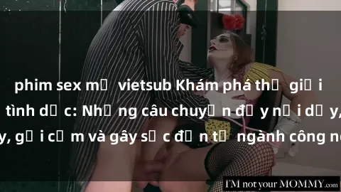 phim sex mỹ vietsub Khám phá thế giới của phim sex nô lệ tình dục: Những câu chuyện đầy nổi dậy, gợi cảm và gây sốc đến từ ngành công nghiệp giải trí đen tối