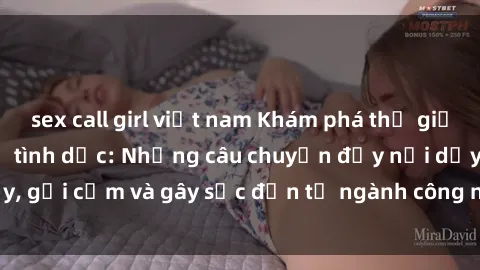sex call girl việt nam Khám phá thế giới của phim sex nô lệ tình dục: Những câu chuyện đầy nổi dậy, gợi cảm và gây sốc đến từ ngành công nghiệp giải trí đen tối
