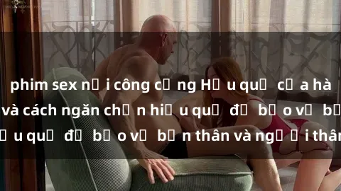 phim sex nơi công cộng Hậu quả của hành vi bạo dâm sex và cách ngăn chặn hiệu quả để bảo vệ bản thân và người thân