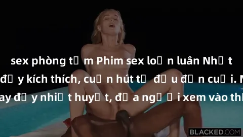 sex phòng tắm Phim sex loạn luân Nhật Bản: Hành động đầy kích thích, cuốn hút từ đầu đến cuối. Những cảnh quay đầy nhiệt huyết, đưa người xem vào thế giới độc đáo của tình thân. Đừng bỏ lỡ!
