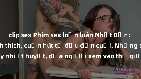 clip sex Phim sex loạn luân Nhật Bản: Hành động đầy kích thích, cuốn hút từ đầu đến cuối. Những cảnh quay đầy nhiệt huyết, đưa người xem vào thế giới độc đáo của tình thân. Đừng bỏ lỡ!