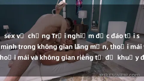 sex vợ chồng Trải nghiệm độc đáo tại sex nhà nghỉ: ẩn mình trong không gian lãng mạn, thoải mái và không gian riêng tư để khuấy động tình ái.