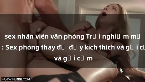 sex nhân viên văn phòng Trải nghiệm mới lạ: Sex phòng thay đồ đầy kích thích và gợi cảm