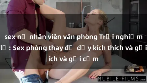 sex nữ nhân viên văn phòng Trải nghiệm mới lạ: Sex phòng thay đồ đầy kích thích và gợi cảm
