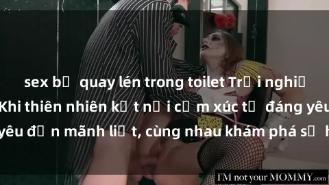 sex bị quay lén trong toilet Trải nghiệm sex ngoài trời: Khi thiên nhiên kết nối cảm xúc từ đáng yêu đến mãnh liệt, cùng nhau khám phá sự hứng khởi và thú vị.
