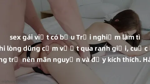 sex gái việt có bầu Trải nghiệm làm tình ngoài đường: Khi lòng dũng cảm vượt qua ranh giới, cuộc hẹn nơi công cộng trở nên mãn nguyện và đầy kích thích. Hành vi nguy hiểm, nhưng cũng tạo nên cảm giác 