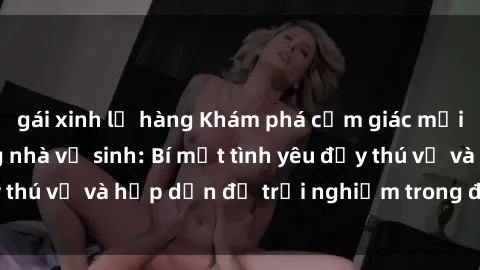 gái xinh lộ hàng Khám phá cảm giác mới mẻ với sex trong nhà vệ sinh: Bí mật tình yêu đầy thú vị và hấp dẫn để trải nghiệm trong đêm hôm nay!