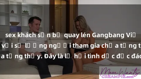 sex khách sạn bị quay lén Gangbang Việt Nam: Kỷ lục mới với số lượng người tham gia chưa từng thấy. Đây là lễ hội tình dục độc đáo và gây sốc.