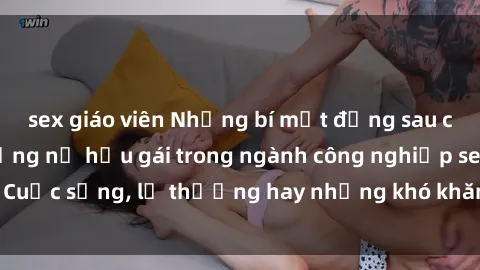 sex giáo viên Những bí mật đằng sau cuộc sống của những nữ hầu gái trong ngành công nghiệp sex: Cuộc sống, lẽ thường hay những khó khăn mà họ phải đối mặt.