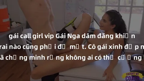gái call girl vip Gái Nga dâm đãng khiến tim bất cứ chàng trai nào cũng phải đỏ mặt. Cô gái xinh đẹp này đã chứng minh rằng không ai có thể cưỡng lại khi cô làm tình đắm say.