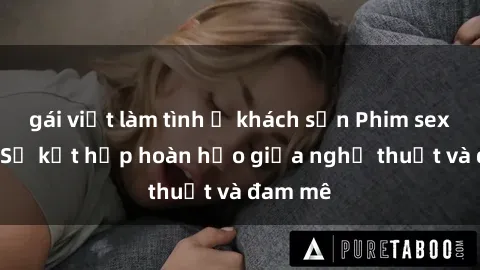 gái việt làm tình ở khách sạn Phim sex Pháp - Sự kết hợp hoàn hảo giữa nghệ thuật và đam mê