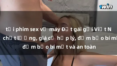 tải phim sex về máy Đặt gái gọi Việt Nam: Dịch vụ chất lượng, giá cả hợp lý, đảm bảo bí mật và an toàn
