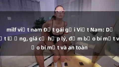 milf việt nam Đặt gái gọi Việt Nam: Dịch vụ chất lượng, giá cả hợp lý, đảm bảo bí mật và an toàn